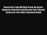 Download Books Please Don't Label My Child: Break the Doctor-Diagnosis-Drug Cycle and Discover