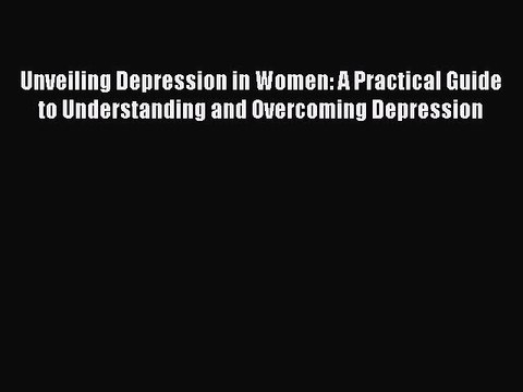 Read Books Unveiling Depression in Women: A Practical Guide to Understanding and Overcoming