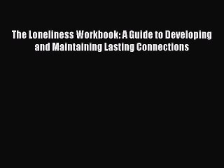 Read Books The Loneliness Workbook: A Guide to Developing and Maintaining Lasting Connections