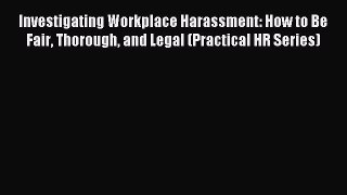 Download Investigating Workplace Harassment: How to Be Fair Thorough and Legal (Practical HR