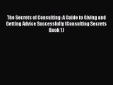 Read The Secrets of Consulting: A Guide to Giving and Getting Advice Successfully (Consulting