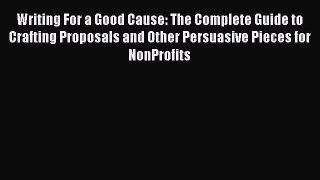 Read Writing For a Good Cause: The Complete Guide to Crafting Proposals and Other Persuasive