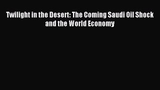 Read Twilight in the Desert: The Coming Saudi Oil Shock and the World Economy PDF Free