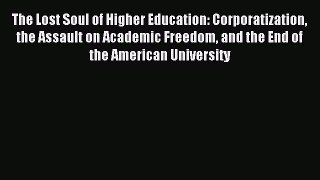 Read Book The Lost Soul of Higher Education: Corporatization the Assault on Academic Freedom