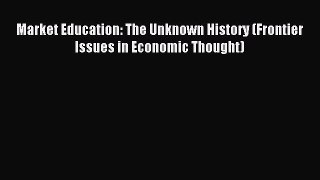 Read Book Market Education: The Unknown History (Frontier Issues in Economic Thought) Ebook