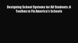 Read Book Designing School Systems for All Students: A Toolbox to Fix America's Schools ebook
