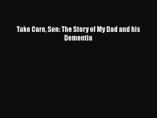 Read Books Take Care Son: The Story of My Dad and his Dementia E-Book Free
