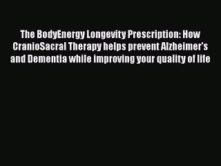 Read Books The BodyEnergy Longevity Prescription: How CranioSacral Therapy helps prevent Alzheimer's
