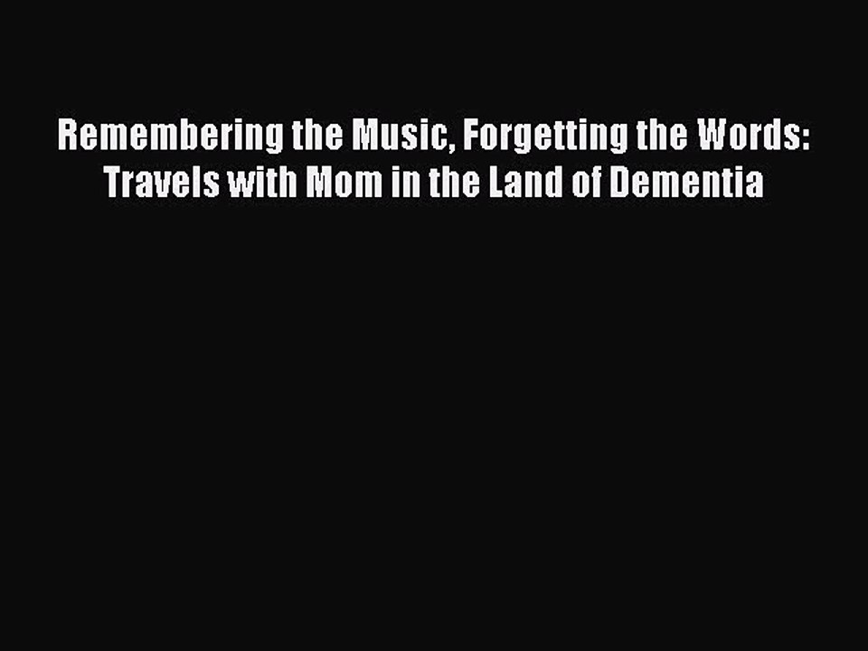 Read Books Remembering the Music Forgetting the Words: Travels with Mom in the Land of Dementia