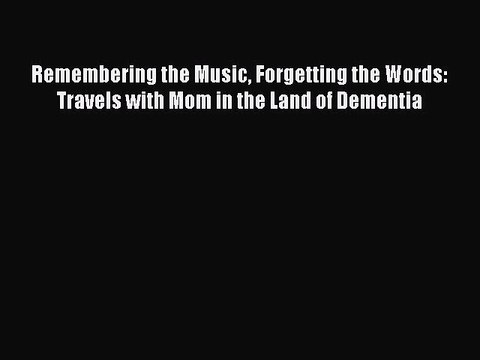 Read Books Remembering the Music Forgetting the Words: Travels with Mom in the Land of Dementia