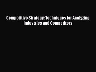 Read Competitive Strategy: Techniques for Analyzing Industries and Competitors Ebook Free