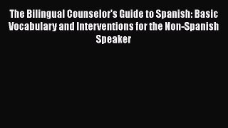 Read Books The Bilingual Counselor's Guide to Spanish: Basic Vocabulary and Interventions for