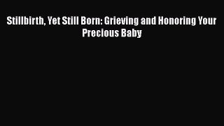 Download Books Stillbirth Yet Still Born: Grieving and Honoring Your Precious Baby PDF Free