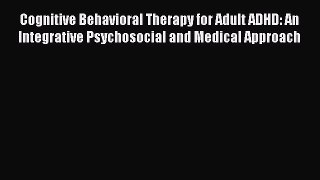 Read Books Cognitive Behavioral Therapy for Adult ADHD: An Integrative Psychosocial and Medical