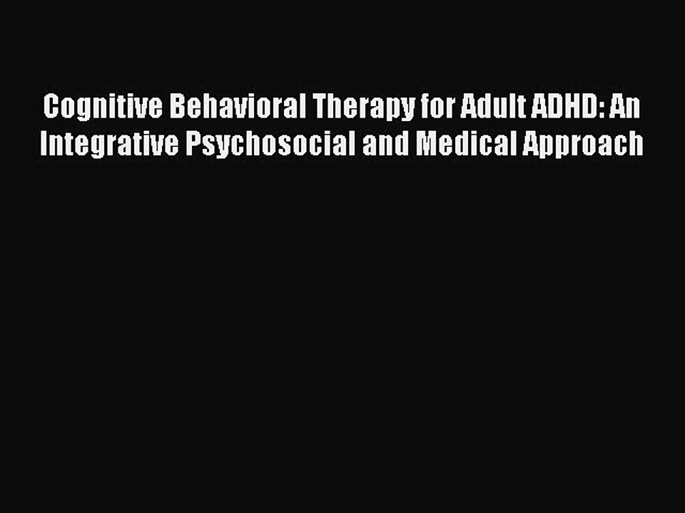 Read Books Cognitive Behavioral Therapy for Adult ADHD: An Integrative Psychosocial and Medical