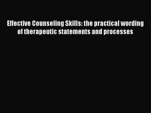Read Books Effective Counseling Skills: the practical wording of therapeutic statements and
