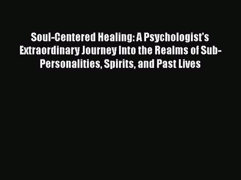 Read Books Soul-Centered Healing: A Psychologist's Extraordinary Journey Into the Realms of
