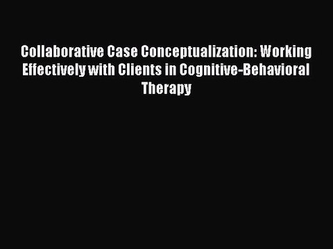 Read Books Collaborative Case Conceptualization: Working Effectively with Clients in Cognitive-Behavioral