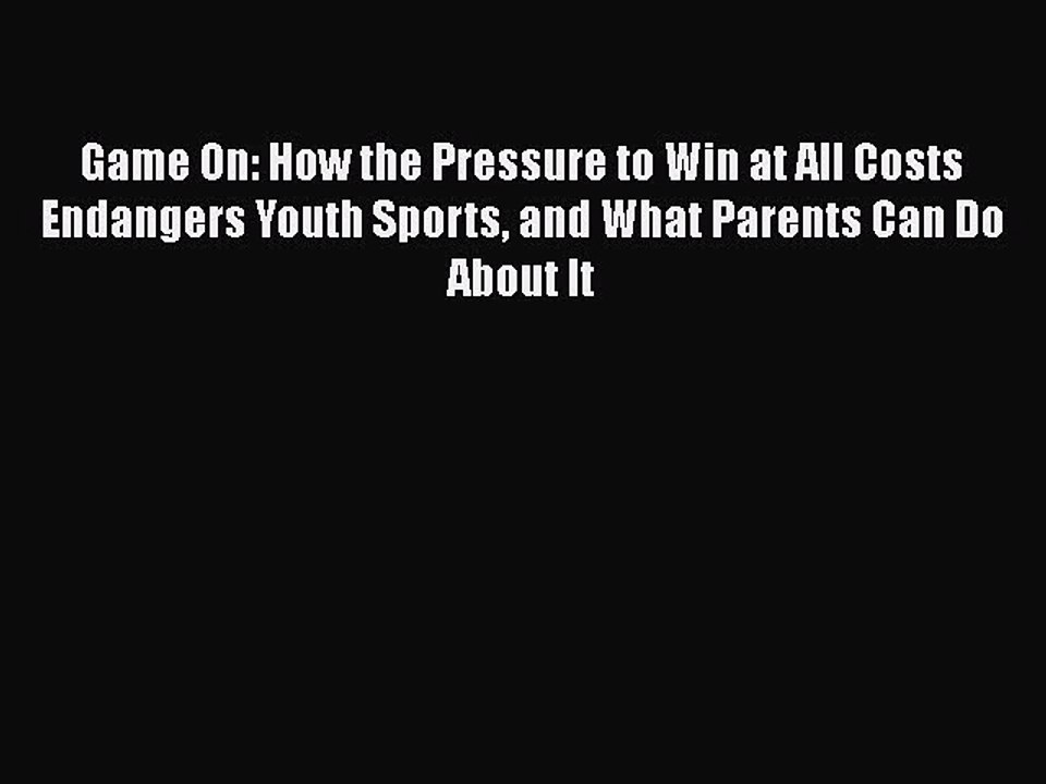 Read Books Game On: How the Pressure to Win at All Costs Endangers Youth Sports and What Parents