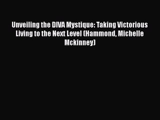 Read Books Unveiling the DIVA Mystique: Taking Victorious Living to the Next Level (Hammond