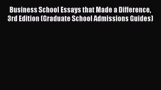 Read Business School Essays that Made a Difference 3rd Edition (Graduate School Admissions
