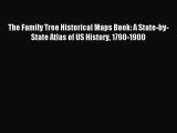 Download The Family Tree Historical Maps Book: A State-by-State Atlas of US History 1790-1900