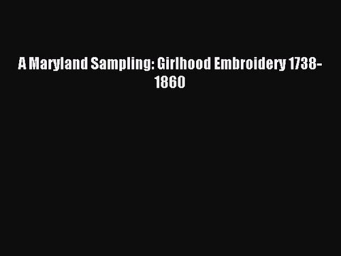 Read A Maryland Sampling: Girlhood Embroidery 1738-1860 Ebook Free