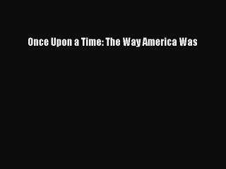 Read Once Upon a Time: The Way America Was Ebook Free