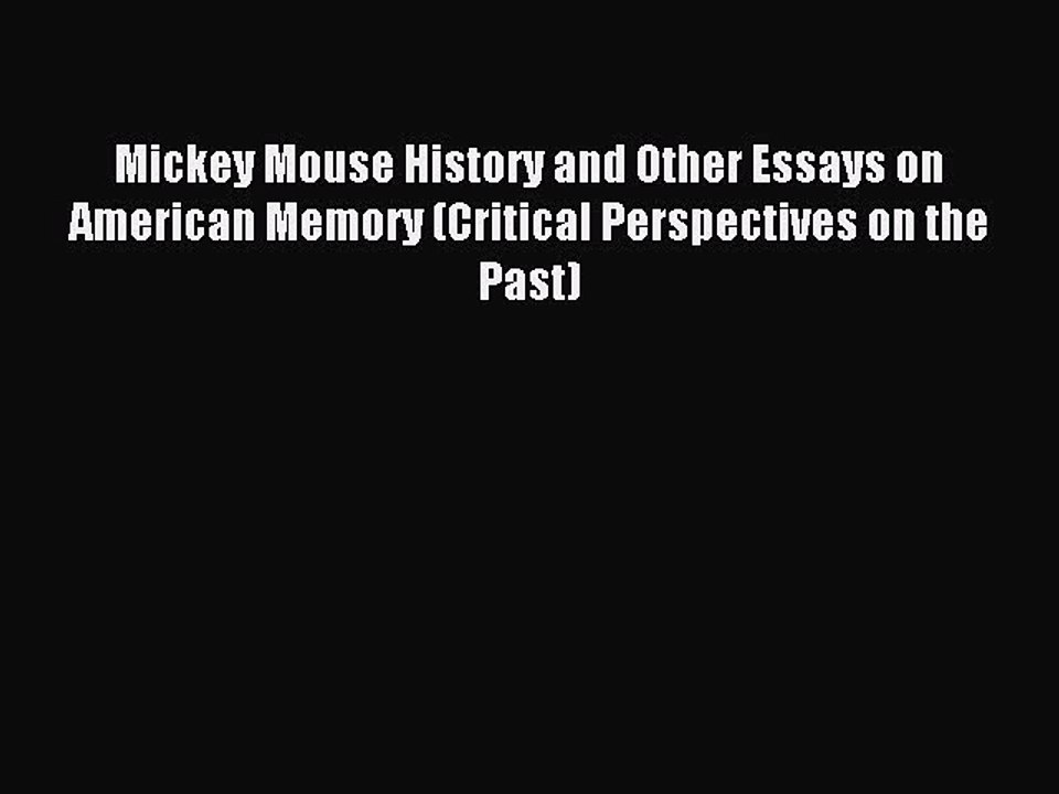 Read Mickey Mouse History and Other Essays on American Memory (Critical Perspectives on the