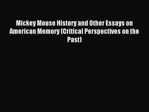 Read Mickey Mouse History and Other Essays on American Memory (Critical Perspectives on the