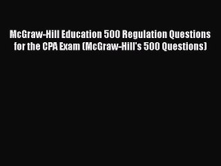 Read McGraw-Hill Education 500 Regulation Questions for the CPA Exam (McGraw-Hill's 500 Questions)