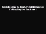 Read Book How to Interview the Coach: It's Not What You Say It's What They Hear That Matters