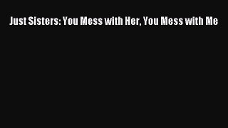 Read Just Sisters: You Mess with Her You Mess with Me Ebook Online