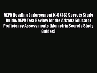 Read AEPA Reading Endorsement K-8 (46) Secrets Study Guide: AEPA Test Review for the Arizona