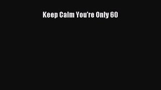 Download Keep Calm You're Only 60 PDF Free