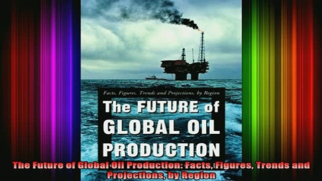 READ book The Future of Global Oil Production Facts Figures Trends and Projections by Region Full EBook