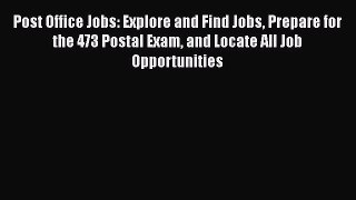 Read Post Office Jobs: Explore and Find Jobs Prepare for the 473 Postal Exam and Locate All