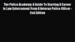 Read The Police Academy: A Guide To Starting A Career In Law Enforcement From A Veteran Police