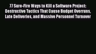 Read 77 Sure-Fire Ways to Kill a Software Project: Destructive Tactics That Cause Budget Overruns
