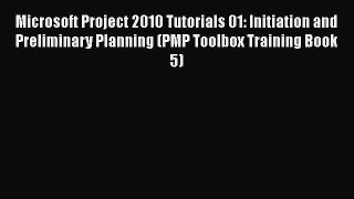Read Microsoft Project 2010 Tutorials 01: Initiation and Preliminary Planning (PMP Toolbox