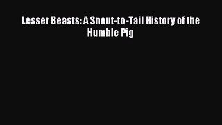 Read Lesser Beasts: A Snout-to-Tail History of the Humble Pig Ebook Free