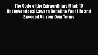 Read The Code of the Extraordinary Mind: 10 Unconventional Laws to Redefine Your Life and Succeed