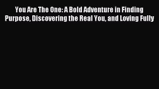 Read You Are The One: A Bold Adventure in Finding Purpose Discovering the Real You and Loving