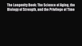 Read The Longevity Book: The Science of Aging the Biology of Strength and the Privilege of