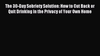 Read The 30-Day Sobriety Solution: How to Cut Back or Quit Drinking in the Privacy of Your