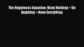 Download The Happiness Equation: Want Nothing + Do Anything = Have Everything PDF Free