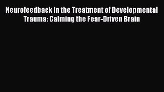 Read Neurofeedback in the Treatment of Developmental Trauma: Calming the Fear-Driven Brain