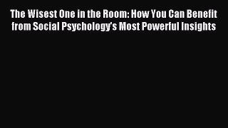 Read The Wisest One in the Room: How You Can Benefit from Social Psychology's Most Powerful