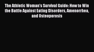 Read Book The Athletic Woman's Survival Guide: How to Win the Battle Against Eating Disorders