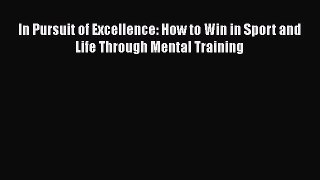 Read Book In Pursuit of Excellence: How to Win in Sport and Life Through Mental Training Ebook